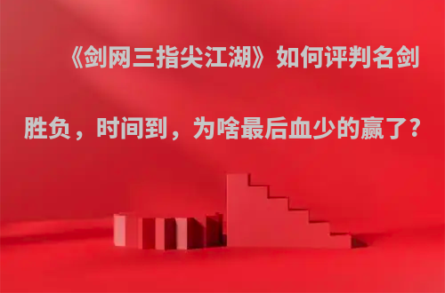 《剑网三指尖江湖》如何评判名剑胜负，时间到，为啥最后血少的赢了?