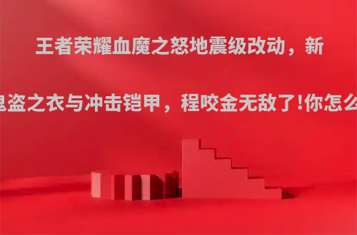 王者荣耀血魔之怒地震级改动，新出鬼盗之衣与冲击铠甲，程咬金无敌了!你怎么看?