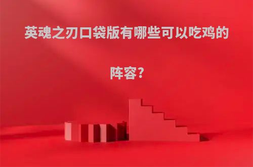 英魂之刃口袋版有哪些可以吃鸡的阵容?