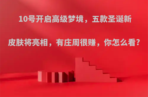 10号开启高级梦境，五款圣诞新皮肤将亮相，有庄周很赚，你怎么看?