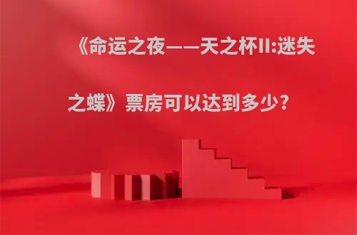《命运之夜——天之杯II:迷失之蝶》票房可以达到多少?