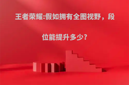 王者荣耀:假如拥有全图视野，段位能提升多少?