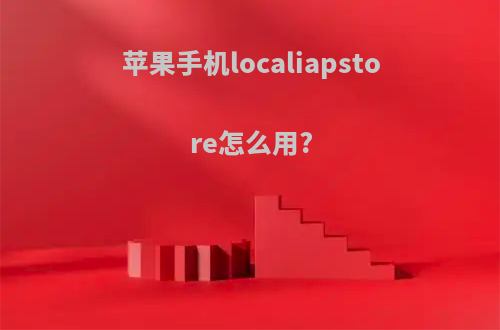 苹果手机localiapstore怎么用?