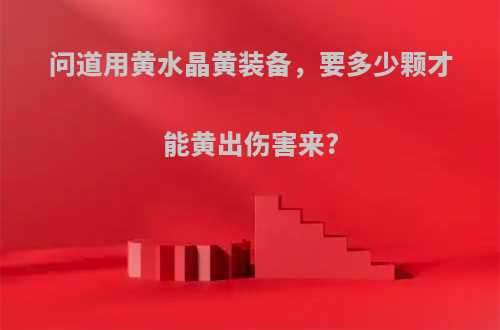 问道用黄水晶黄装备，要多少颗才能黄出伤害来?