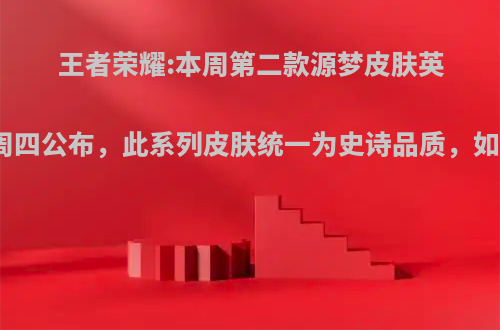 王者荣耀:本周第二款源梦皮肤英雄周四公布，此系列皮肤统一为史诗品质，如何?