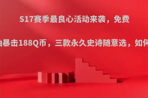 S17赛季最良心活动来袭，免费十连抽暴击188Q币，三款永久史诗随意选，如何参与?