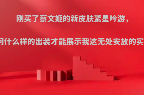 刚买了蔡文姬的新皮肤繁星吟游，请问什么样的出装才能展示我这无处安放的实力?