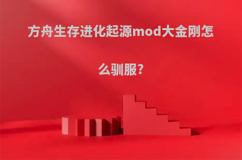 方舟生存进化起源mod大金刚怎么驯服?