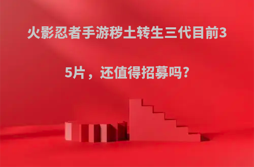 火影忍者手游秽土转生三代目前35片，还值得招募吗?