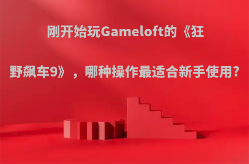 刚开始玩Gameloft的《狂野飙车9》，哪种操作最适合新手使用?