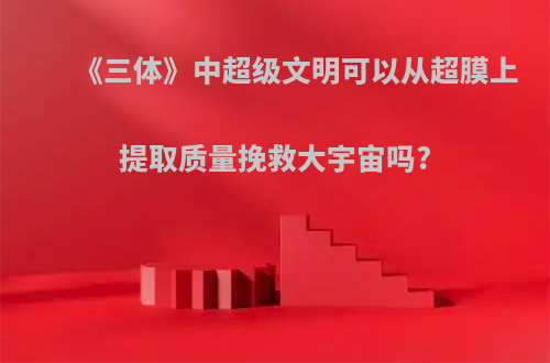 《三体》中超级文明可以从超膜上提取质量挽救大宇宙吗?