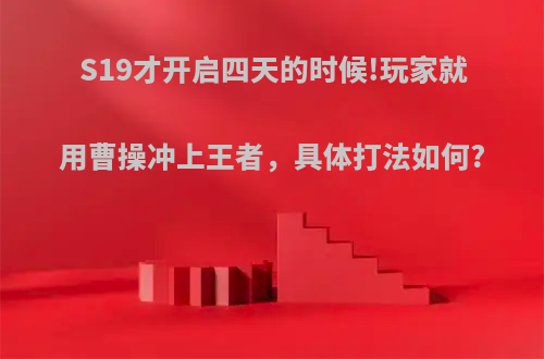 S19才开启四天的时候!玩家就用曹操冲上王者，具体打法如何?