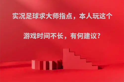 实况足球求大师指点，本人玩这个游戏时间不长，有何建议?