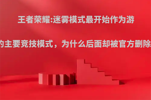 王者荣耀:迷雾模式最开始作为游戏的主要竞技模式，为什么后面却被官方删除了?