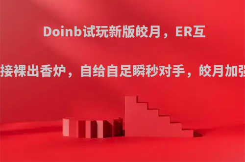 Doinb试玩新版皎月，ER互换，直接裸出香炉，自给自足瞬秒对手，皎月加强了吗?