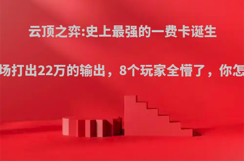 云顶之弈:史上最强的一费卡诞生，单场打出22万的输出，8个玩家全懵了，你怎么看?