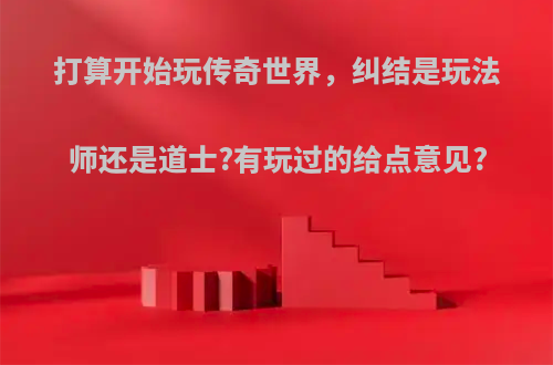 打算开始玩传奇世界，纠结是玩法师还是道士?有玩过的给点意见?