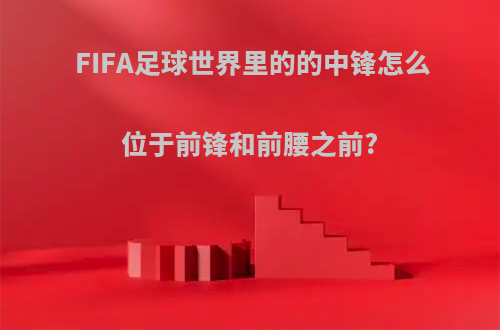 FIFA足球世界里的的中锋怎么位于前锋和前腰之前?