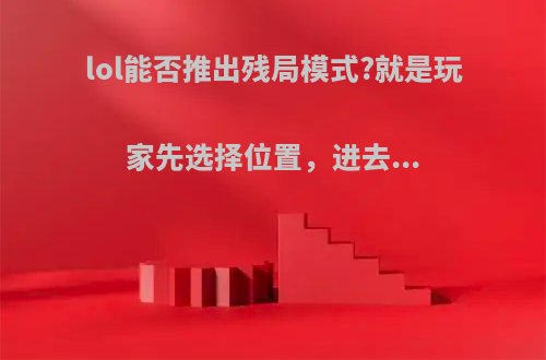 lol能否推出残局模式?就是玩家先选择位置，进去...