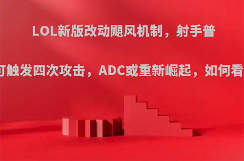 LOL新版改动飓风机制，射手普攻可触发四次攻击，ADC或重新崛起，如何看待?