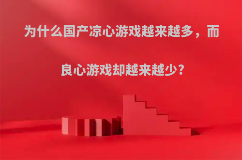 为什么国产凉心游戏越来越多，而良心游戏却越来越少?