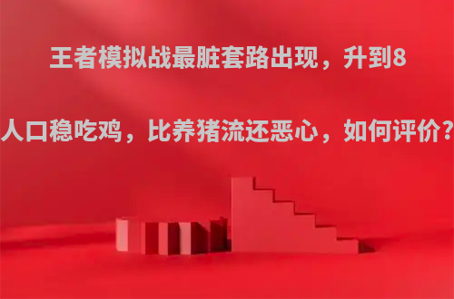 王者模拟战最脏套路出现，升到8人口稳吃鸡，比养猪流还恶心，如何评价?