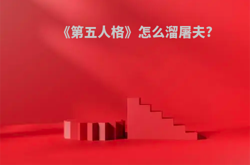 《第五人格》怎么溜屠夫?