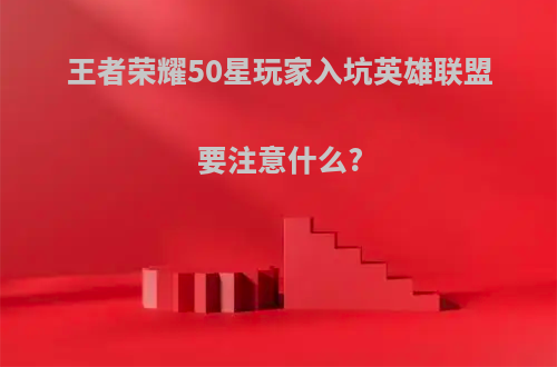 王者荣耀50星玩家入坑英雄联盟要注意什么?