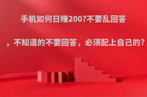手机如何日赚200?不要乱回答，不知道的不要回答，必须配上自己的?