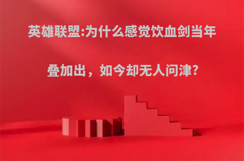 英雄联盟:为什么感觉饮血剑当年叠加出，如今却无人问津?