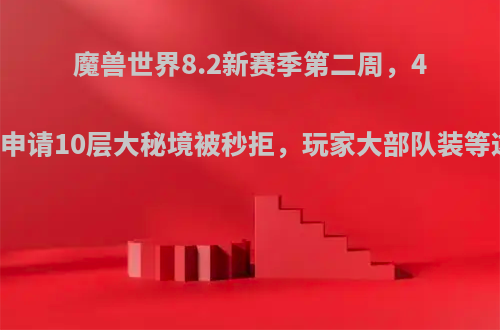 魔兽世界8.2新赛季第二周，430装等牧师申请10层大秘境被秒拒，玩家大部队装等这么高了吗?