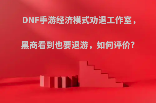 DNF手游经济模式劝退工作室，黑商看到也要退游，如何评价?