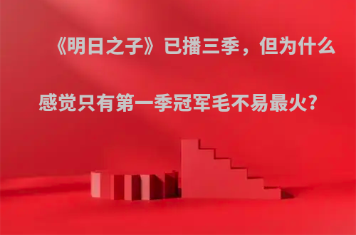 《明日之子》已播三季，但为什么感觉只有第一季冠军毛不易最火?