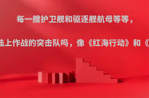 每一艘护卫舰和驱逐舰航母等等，都会有陆上作战的突击队吗，像《红海行动》和《》一样?