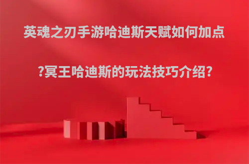 英魂之刃手游哈迪斯天赋如何加点?冥王哈迪斯的玩法技巧介绍?