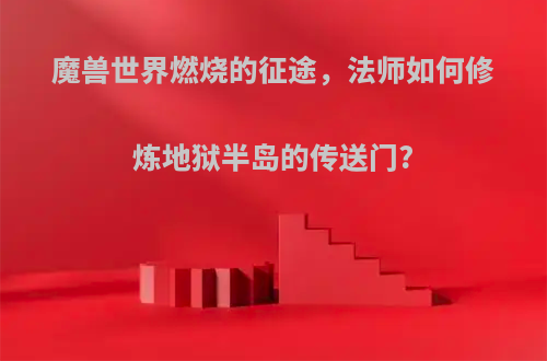 魔兽世界燃烧的征途，法师如何修炼地狱半岛的传送门?