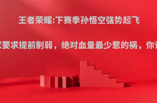 王者荣耀:下赛季孙悟空强势起飞，玩家要求提前削弱，绝对血量最少惹的祸，你认为呢?