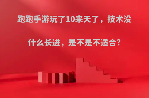 跑跑手游玩了10来天了，技术没什么长进，是不是不适合?