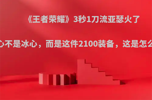 《王者荣耀》3秒1刀流亚瑟火了，核心不是冰心，而是这件2100装备，这是怎么回事?