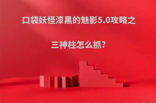 口袋妖怪漆黑的魅影5.0攻略之三神柱怎么抓?
