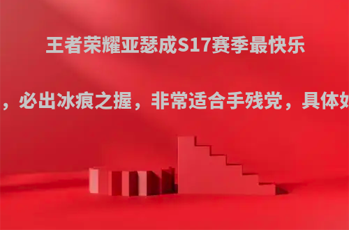 王者荣耀亚瑟成S17赛季最快乐英雄，必出冰痕之握，非常适合手残党，具体如何?