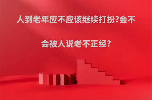 人到老年应不应该继续打扮?会不会被人说老不正经?