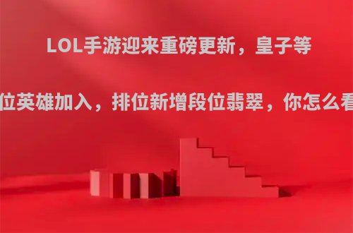 LOL手游迎来重磅更新，皇子等6位英雄加入，排位新增段位翡翠，你怎么看?