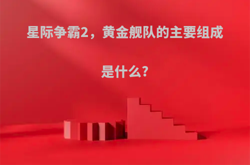 星际争霸2，黄金舰队的主要组成是什么?