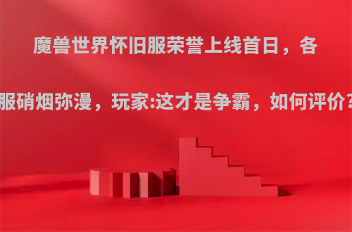 魔兽世界怀旧服荣誉上线首日，各服硝烟弥漫，玩家:这才是争霸，如何评价?