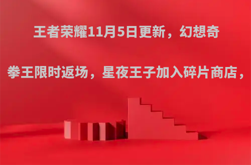 王者荣耀11月5日更新，幻想奇妙夜、拳王限时返场，星夜王子加入碎片商店，如何?