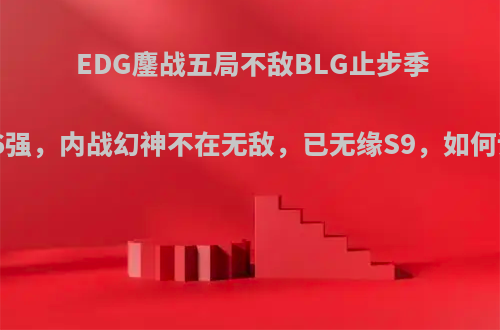EDG鏖战五局不敌BLG止步季后赛6强，内战幻神不在无敌，已无缘S9，如何评价?
