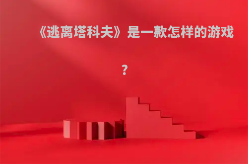 《逃离塔科夫》是一款怎样的游戏?