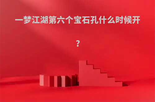 一梦江湖第六个宝石孔什么时候开?
