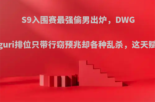 S9入围赛最强偷男出炉，DWG上单Nuguri排位只带行窃预兆却各种乱杀，这天赋这么猛?